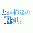 とある俺達の暇潰し（ゲーム三昧）