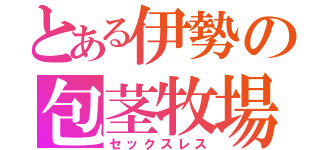 とある伊勢の包茎牧場（セックスレス）