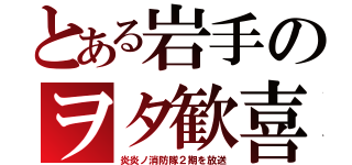 とある岩手のヲタ歓喜（炎炎ノ消防隊２期を放送）