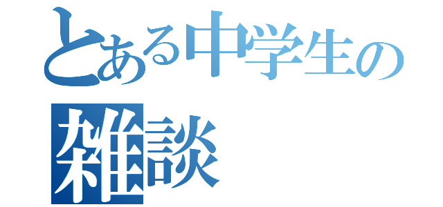 とある中学生の雑談（）