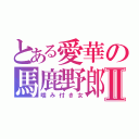 とある愛華の馬鹿野郎Ⅱ（噛み付き女）