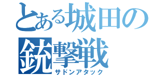 とある城田の銃撃戦（サドンアタック）