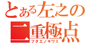 とある左之の二重極点（フタエノキワミ）