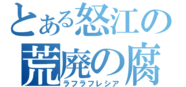 とある怒江の荒廃の腐敗（ラフラフレシア）