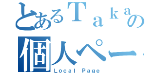 とあるＴａｋａｓｈｉの個人ページ（Ｌｏｃａｌ Ｐａｇｅ）