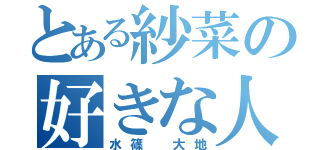 とある紗菜の好きな人（水篠 大地）