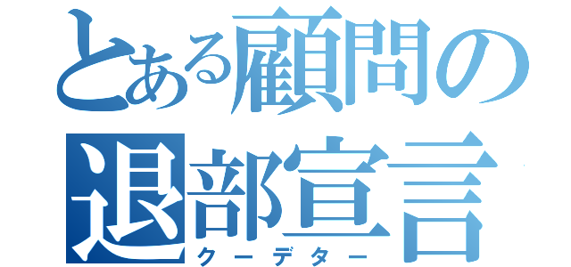 とある顧問の退部宣言（クーデター）