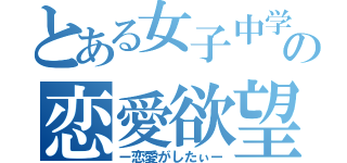 とある女子中学生の恋愛欲望（ー恋愛がしたぃー）