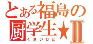 とある福島の厨学生★Ⅱ（くさいひと）