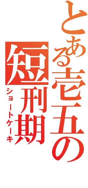 とある壱五の短刑期（ショートケーキ）