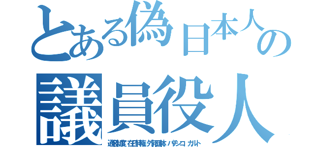 とある偽日本人の議員役人（通名制度、在日特権、外郭団体、パチンコ、カルト）