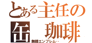 とある主任の缶 珈琲（無糖エンブレム‥）