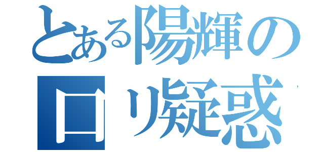 とある陽輝の口リ疑惑（）