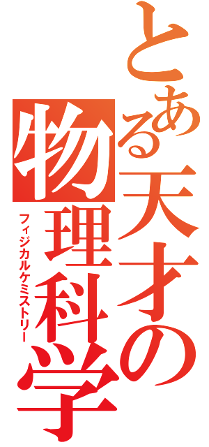 とある天才の物理科学（フィジカルケミストリー）