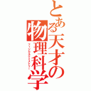 とある天才の物理科学（フィジカルケミストリー）