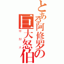 とある阿修罗の巨大怒伯（特别大）