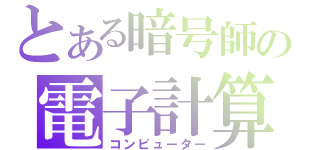 とある暗号師の電子計算機（コンピューター）