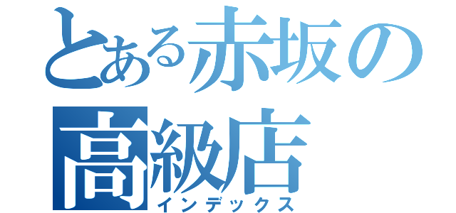 とある赤坂の高級店（インデックス）