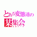 とある変態達の某集会（エロトーク）