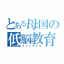 とある母国の低脳教育（ファックユウ）