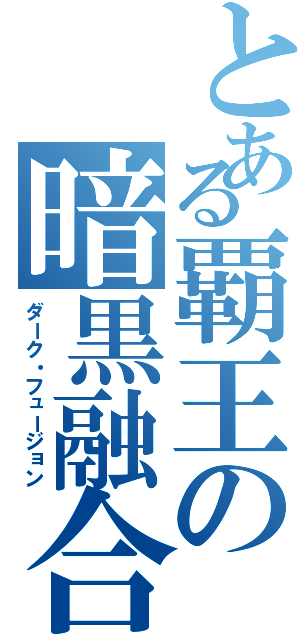 とある覇王の暗黒融合（ダーク・フュージョン）