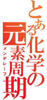 とある化学の元素周期（メンデレーフ）