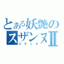 とある妖艶のスザンヌⅡ（スザンヌ）