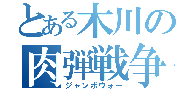 とある木川の肉弾戦争（ジャンボウォー）