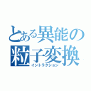 とある異能の粒子変換（イントラクション）