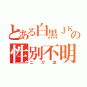 とある白黒ＪＫの性別不明（二刀流）