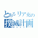 とあるリア充の撲滅計画（ボクメツ）