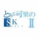 とある可樂のＳＫⅡ（ｃｏｌａ）