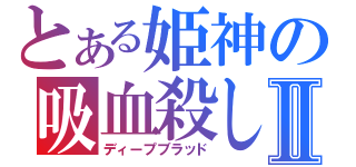 とある姫神の吸血殺しⅡ（ディープブラッド）