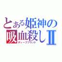 とある姫神の吸血殺しⅡ（ディープブラッド）