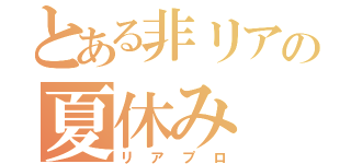 とある非リアの夏休み（リアプロ）