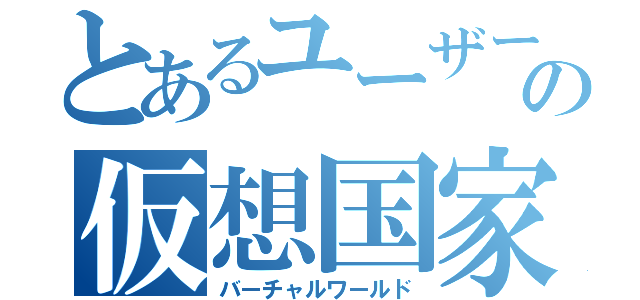 とあるユーザーの仮想国家（バーチャルワールド）