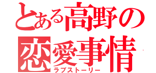 とある高野の恋愛事情（ラブストーリー）