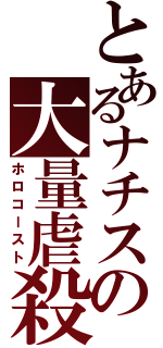 とあるナチスの大量虐殺（ホロコースト）