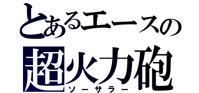 とあるエースの超火力砲（ソーサラー）