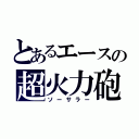 とあるエースの超火力砲（ソーサラー）