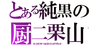 とある純黒の厨二栗山（キングオブダークネスナイトメアブラック）