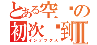 とある空间の初次签到Ⅱ（インデックス）