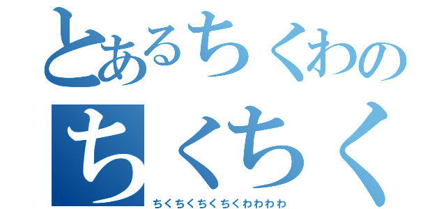 とあるちくわのちくちくわ（ちくちくちくちくわわわわ）