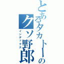 とあるタカトークのクソ野郎（インデックス）