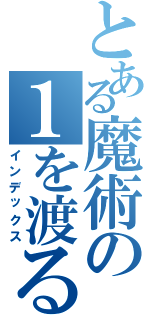 とある魔術の１を渡る（インデックス）