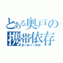 とある奥戸の携帯依存（言い訳クソ野郎）