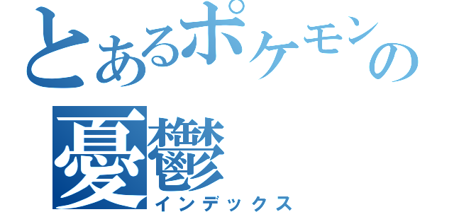 とあるポケモンマスターの憂鬱（インデックス）