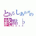 とあるしあわせの終點♭（ほほえみ）