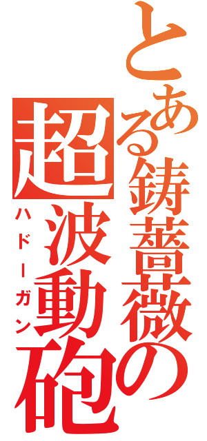 とある鋳薔薇の超波動砲（ハドーガン）