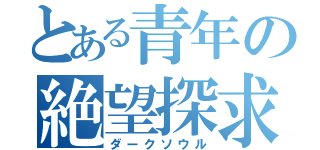 とある青年の絶望探求（ダークソウル）